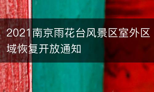 2021南京雨花台风景区室外区域恢复开放通知