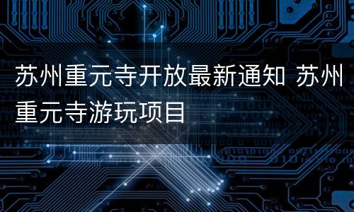 苏州重元寺开放最新通知 苏州重元寺游玩项目