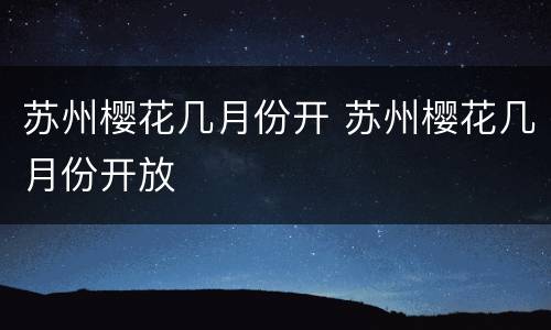 苏州樱花几月份开 苏州樱花几月份开放