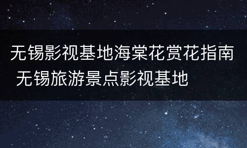 无锡影视基地海棠花赏花指南 无锡旅游景点影视基地