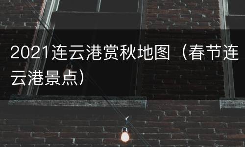 2021连云港赏秋地图（春节连云港景点）