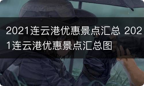 2021连云港优惠景点汇总 2021连云港优惠景点汇总图