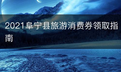 2021阜宁县旅游消费券领取指南