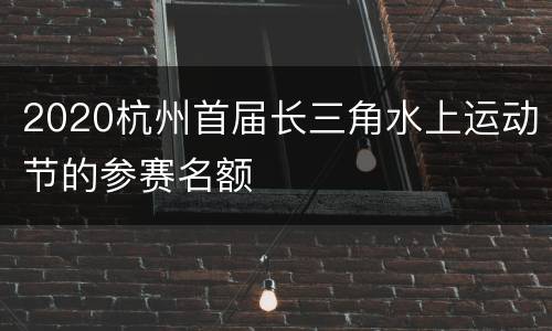 2020杭州首届长三角水上运动节的参赛名额