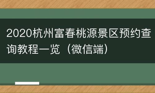 2020杭州富春桃源景区预约查询教程一览（微信端）