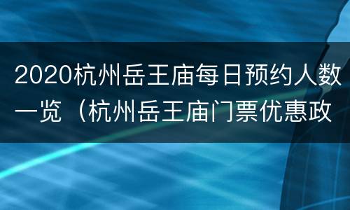 2020杭州岳王庙每日预约人数一览（杭州岳王庙门票优惠政策）