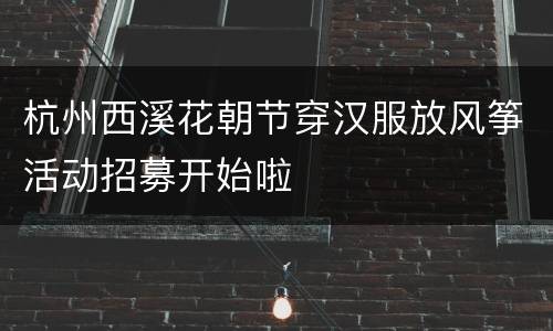 杭州西溪花朝节穿汉服放风筝活动招募开始啦
