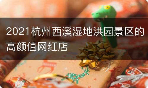 2021杭州西溪湿地洪园景区的高颜值网红店