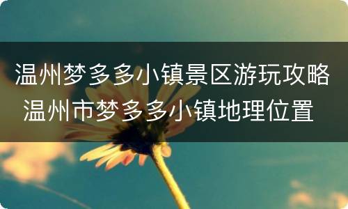 温州梦多多小镇景区游玩攻略 温州市梦多多小镇地理位置