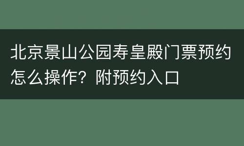 北京景山公园寿皇殿门票预约怎么操作？附预约入口