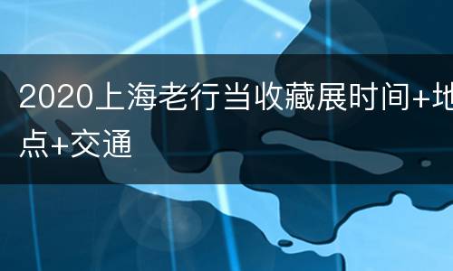 2020上海老行当收藏展时间+地点+交通