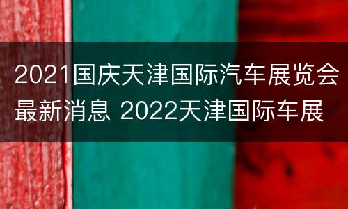 2021国庆天津国际汽车展览会最新消息 2022天津国际车展