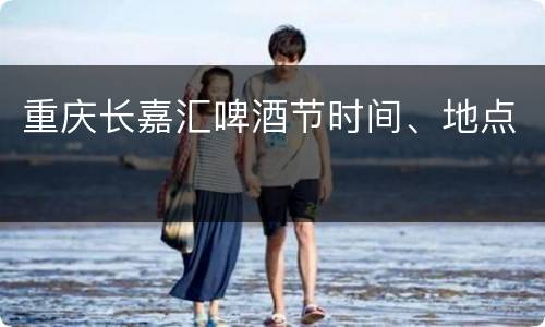 重庆长嘉汇啤酒节时间、地点