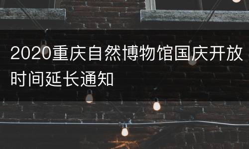 2020重庆自然博物馆国庆开放时间延长通知
