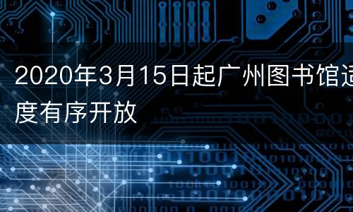 2020年3月15日起广州图书馆适度有序开放