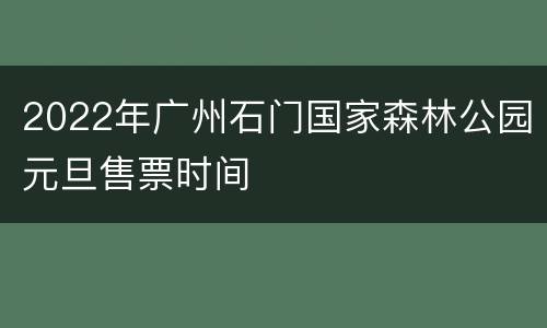 2022年广州石门国家森林公园元旦售票时间