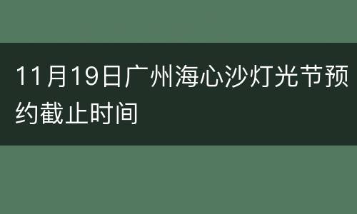11月19日广州海心沙灯光节预约截止时间