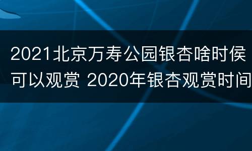 2021北京万寿公园银杏啥时侯可以观赏 2020年银杏观赏时间