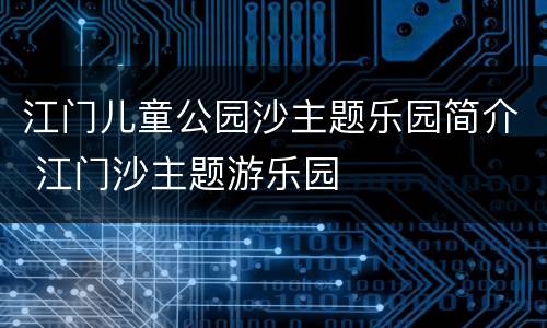 江门儿童公园沙主题乐园简介 江门沙主题游乐园
