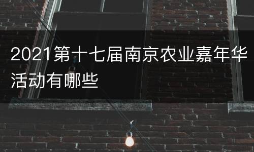 2021第十七届南京农业嘉年华活动有哪些