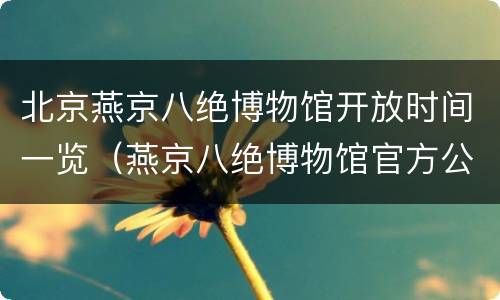 北京燕京八绝博物馆开放时间一览（燕京八绝博物馆官方公众号）