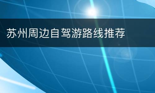 苏州周边自驾游路线推荐