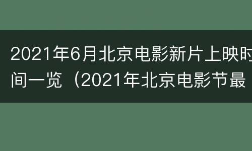 2021年6月北京电影新片上映时间一览（2021年北京电影节最佳影片）