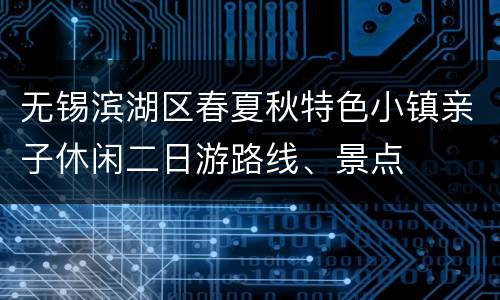 无锡滨湖区春夏秋特色小镇亲子休闲二日游路线、景点