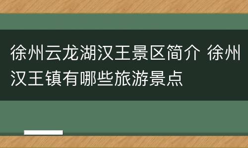 徐州云龙湖汉王景区简介 徐州汉王镇有哪些旅游景点