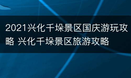 2021兴化千垛景区国庆游玩攻略 兴化千垛景区旅游攻略