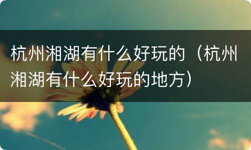 杭州湘湖有什么好玩的（杭州湘湖有什么好玩的地方）
