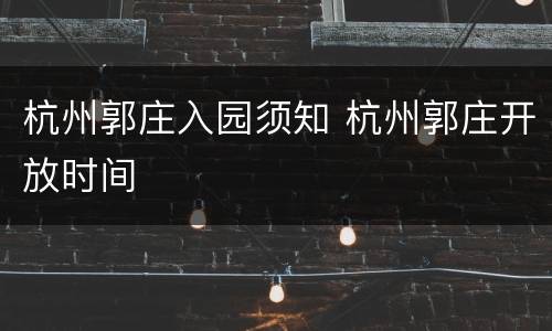杭州郭庄入园须知 杭州郭庄开放时间