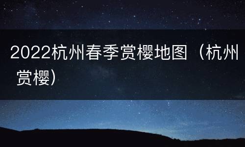 2022杭州春季赏樱地图（杭州 赏樱）