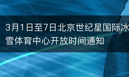 3月1日至7日北京世纪星国际冰雪体育中心开放时间通知