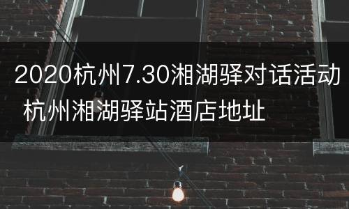 2020杭州7.30湘湖驿对话活动 杭州湘湖驿站酒店地址