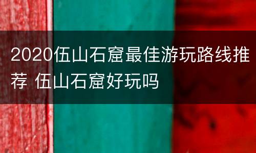 2020伍山石窟最佳游玩路线推荐 伍山石窟好玩吗