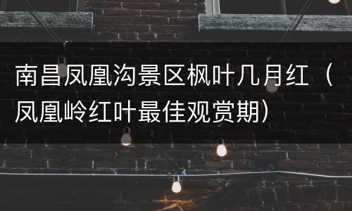 南昌凤凰沟景区枫叶几月红（凤凰岭红叶最佳观赏期）