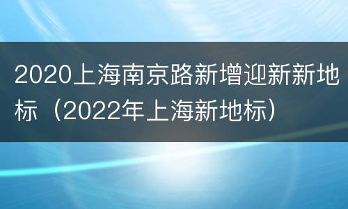2020上海南京路新增迎新新地标（2022年上海新地标）