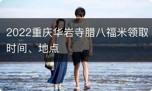 2022重庆华岩寺腊八福米领取时间、地点