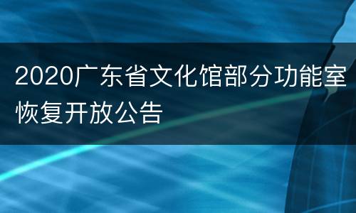 2020广东省文化馆部分功能室恢复开放公告