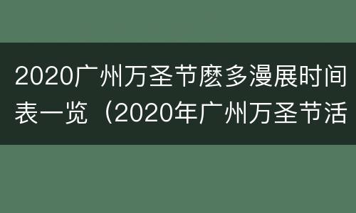 2020广州万圣节麽多漫展时间表一览（2020年广州万圣节活动）