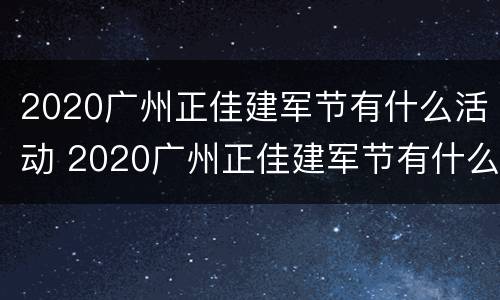 2020广州正佳建军节有什么活动 2020广州正佳建军节有什么活动吗