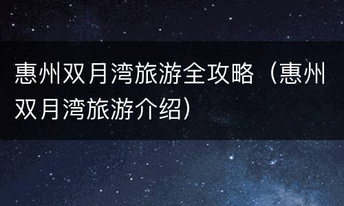 惠州双月湾旅游全攻略（惠州双月湾旅游介绍）
