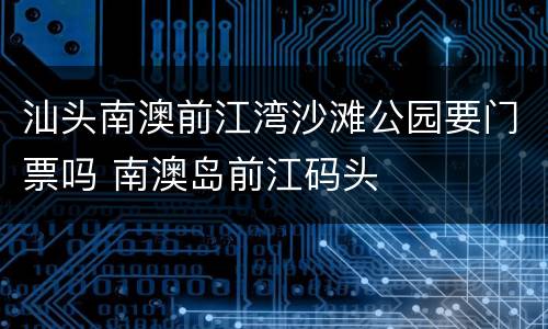 汕头南澳前江湾沙滩公园要门票吗 南澳岛前江码头