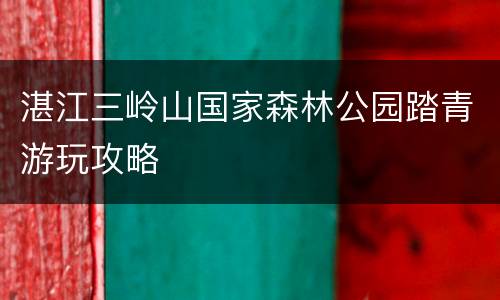 湛江三岭山国家森林公园踏青游玩攻略