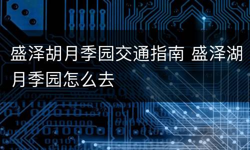 盛泽胡月季园交通指南 盛泽湖月季园怎么去