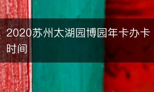 2020苏州太湖园博园年卡办卡时间