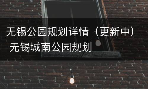 无锡公园规划详情（更新中） 无锡城南公园规划
