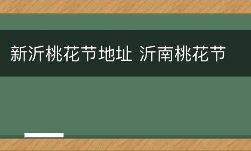 新沂桃花节地址 沂南桃花节