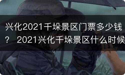 兴化2021千垛景区门票多少钱？ 2021兴化千垛景区什么时候去最好